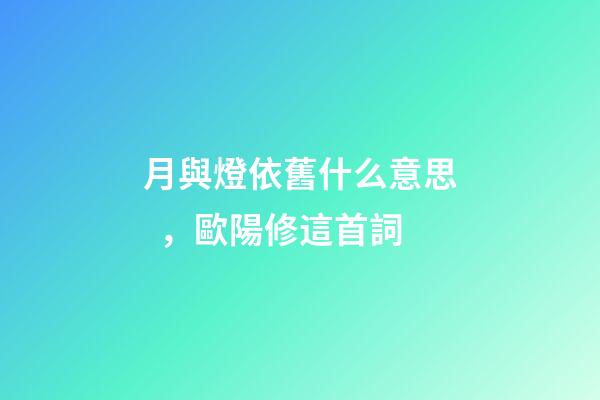 月與燈依舊什么意思，歐陽修這首詞